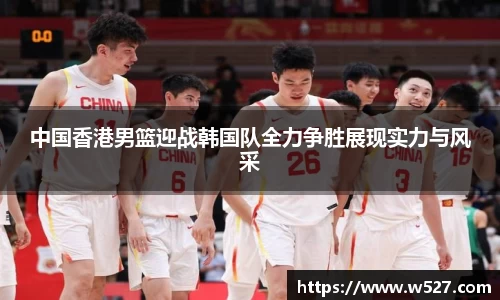 中国香港男篮迎战韩国队全力争胜展现实力与风采